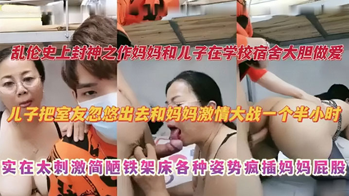 【乱伦史上封神之作】妈妈和儿子在学校宿舍大胆做爱 儿子把室友忽悠出去和妈妈激情大战一个半小时 实在太刺激捡漏铁架床各