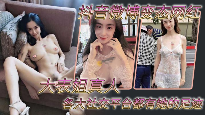 抖音微博变态网红 大表姐真人 各大社交平台都有她的足迹,骚母狗一个