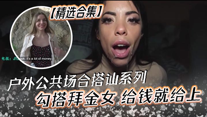 【精选合集】户外公共场合搭讪系列 勾搭拜金女 给钱就给上 非常的嫩 黑白通吃