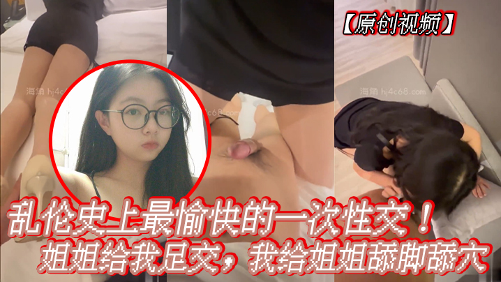 【原创视频】乱伦史上最愉快的一次性交!姐姐给我足交,我给姐姐舔脚舔穴