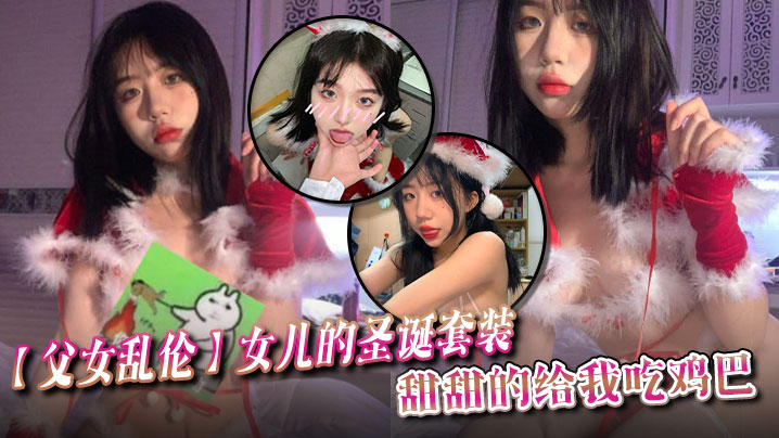 【父女乱伦】女儿的圣诞套装,甜甜的给我吃鸡巴