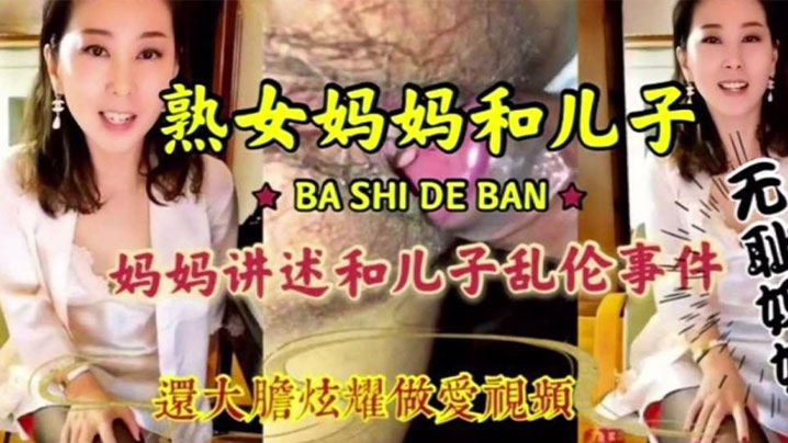 【母子乱伦】淫荡无耻妈妈和儿子激情乱伦,淫语连篇三观尽毁 还大胆炫耀做爱视频