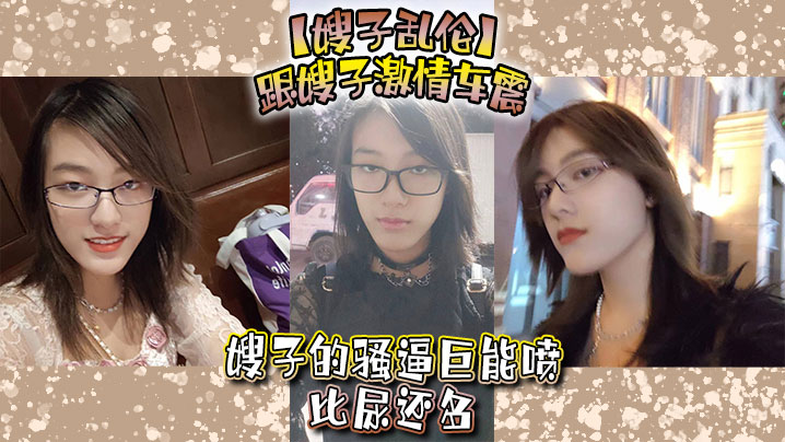 【嫂子乱伦】跟嫂子激情车震,嫂子的骚逼巨能喷,比尿还多