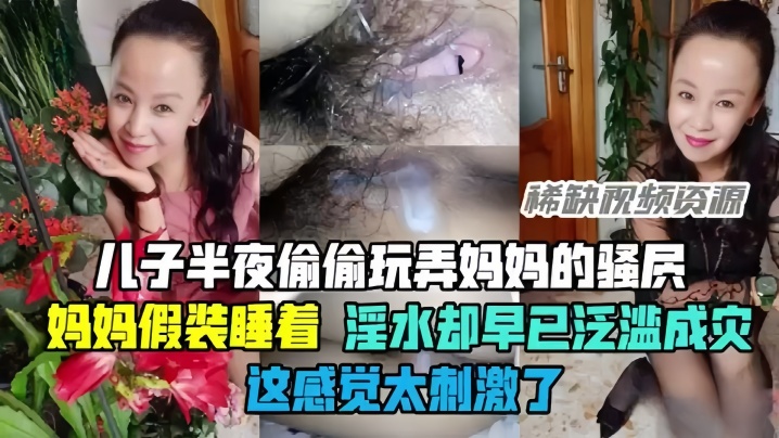 【母子乱伦】半夜偷偷玩弄妈妈的骚穴,骚妈妈假装睡着却淫水泛滥,这感觉太刺激了!
