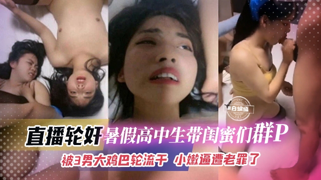 直播轮奸-高中生们带闺蜜群P轮奸大乱斗，被多根大屌轮流抽插逼都干肿了